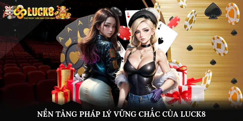 Nền tảng pháp lý vững chắc của Luck8 trên thị trường hiện nay