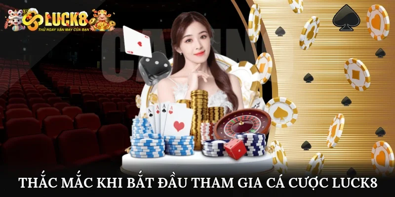 Thắc mắc khi bắt đầu tham gia cá cược tại Luck8