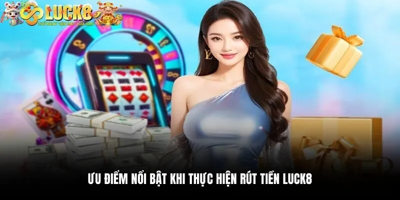 Ưu điểm nổi bật khi thực hiện rút tiền Luck8